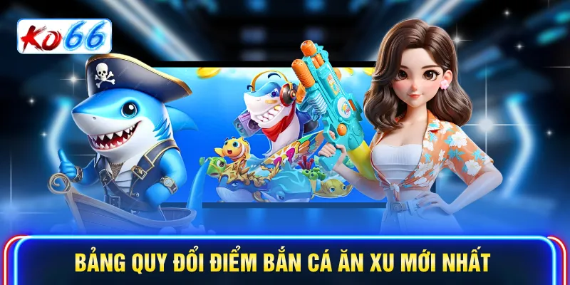 Bảng quy đổi điểm Bắn cá ăn xu mới nhất