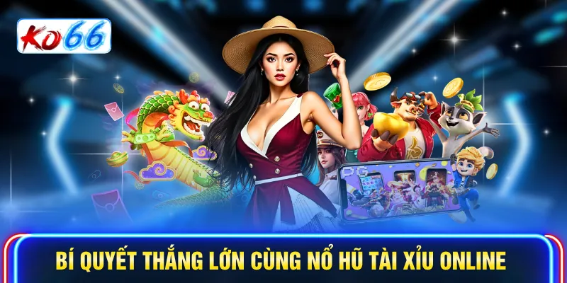Bí quyết thắng lớn cùng nổ hũ Tài Xỉu online