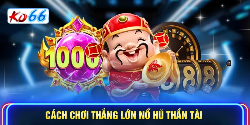 Cách chơi thắng lớn nổ hũ Thần Tài
