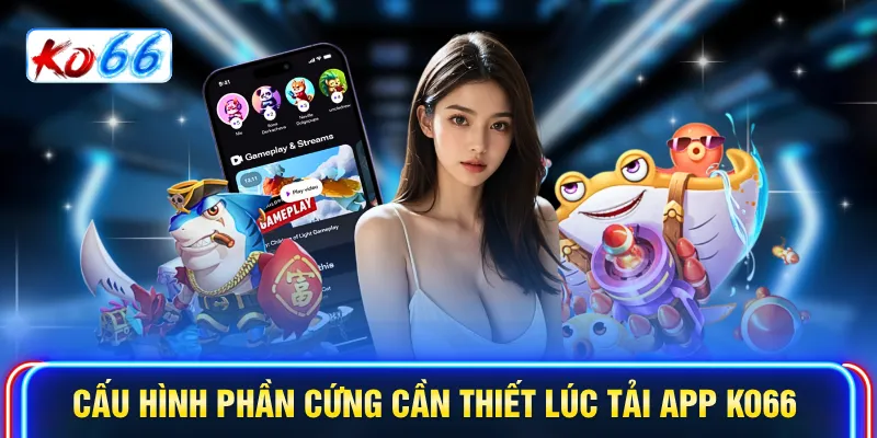 Cấu hình phần cứng cần thiết lúc tải app KO66
