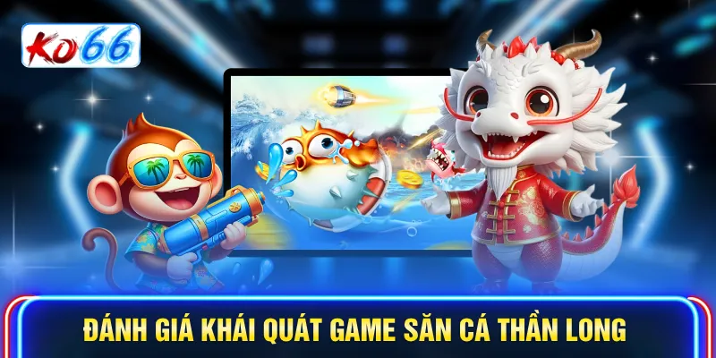 Đánh giá khái quát game săn cá Thần Long