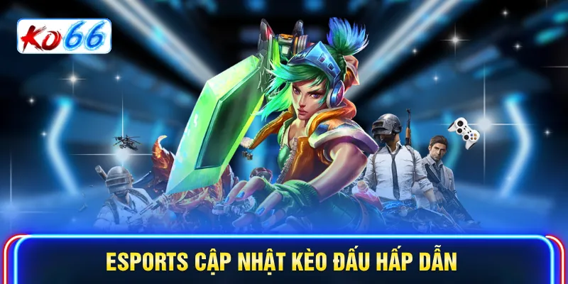Esports cập nhật kèo đấu hấp dẫn 