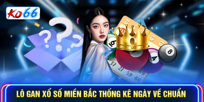 Lô gan xổ số miền Bắc thống kê ngày về chuẩn