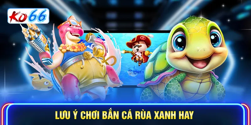 Lưu ý chơi bắn cá Rùa Xanh hay