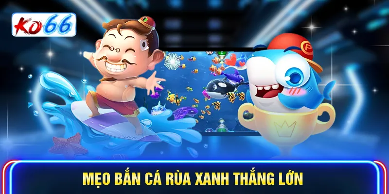 Mẹo bắn cá Rùa Xanh thắng lớn