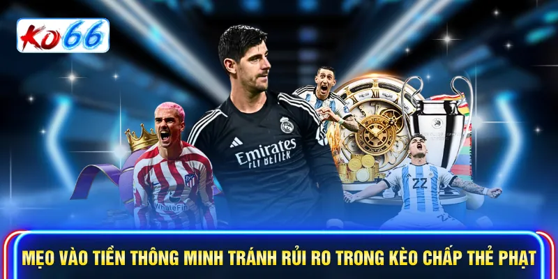 Mẹo vào tiền thông minh tránh rủi ro trong kèo chấp thẻ phạt