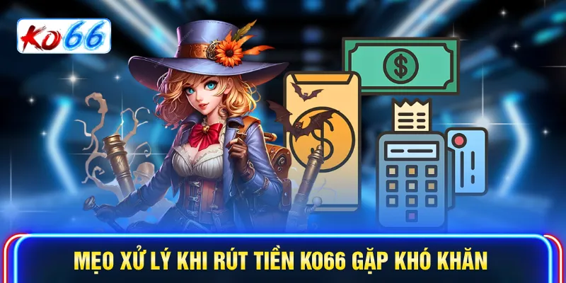 Mẹo xử lý khi rút tiền KO66 gặp khó khăn