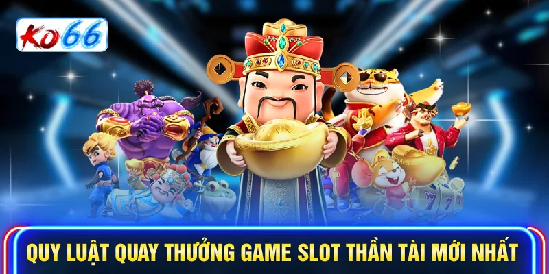 Quy luật quay thưởng game slot Thần Tài mới nhất