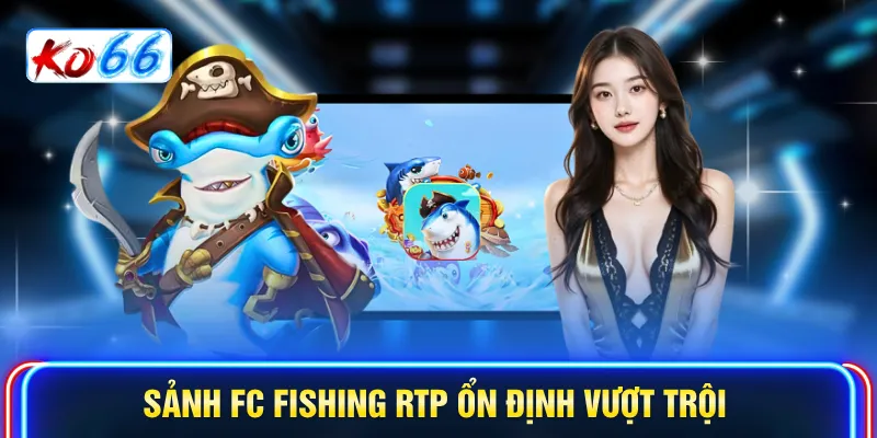 Sảnh FC Fishing RTP ổn định vượt trội 