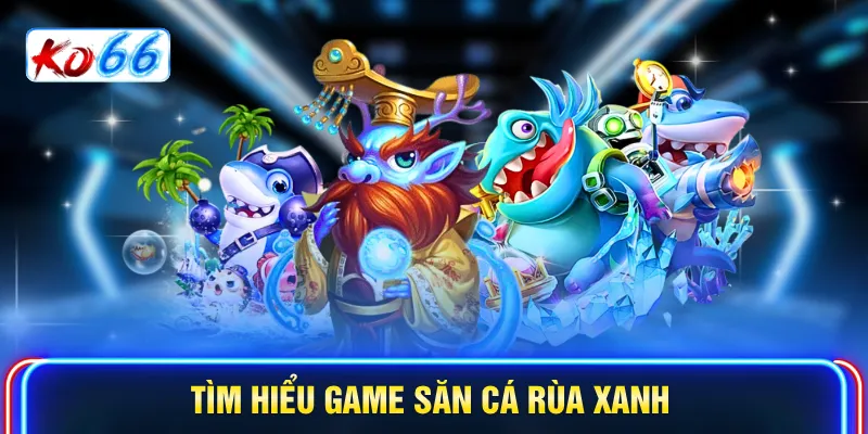 Tìm hiểu game săn cá Rùa Xanh