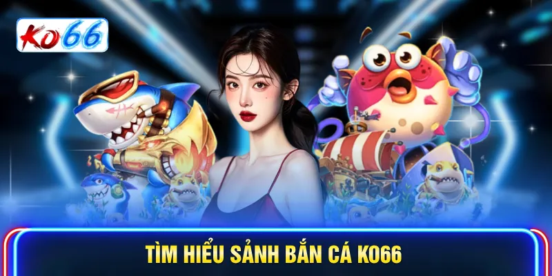 Tìm hiểu sảnh bắn cá KO66
