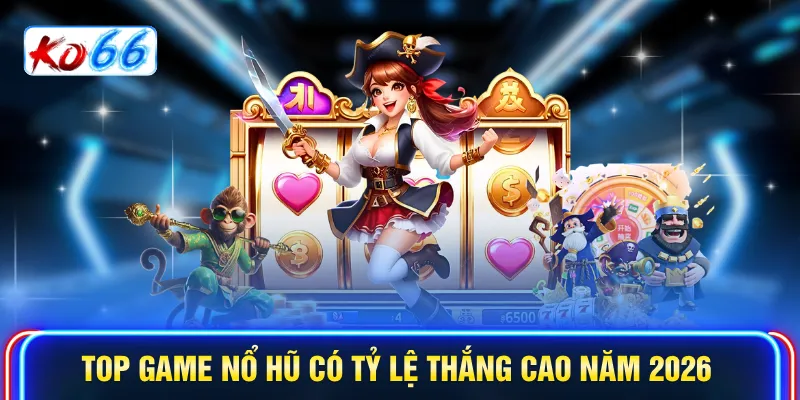 Top game nổ hũ có tỷ lệ thắng cao năm 2026